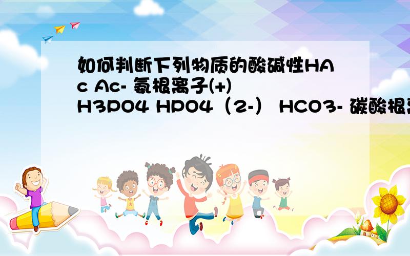 如何判断下列物质的酸碱性HAc Ac- 氨根离子(+) H3PO4 HPO4（2-） HCO3- 碳酸根离子