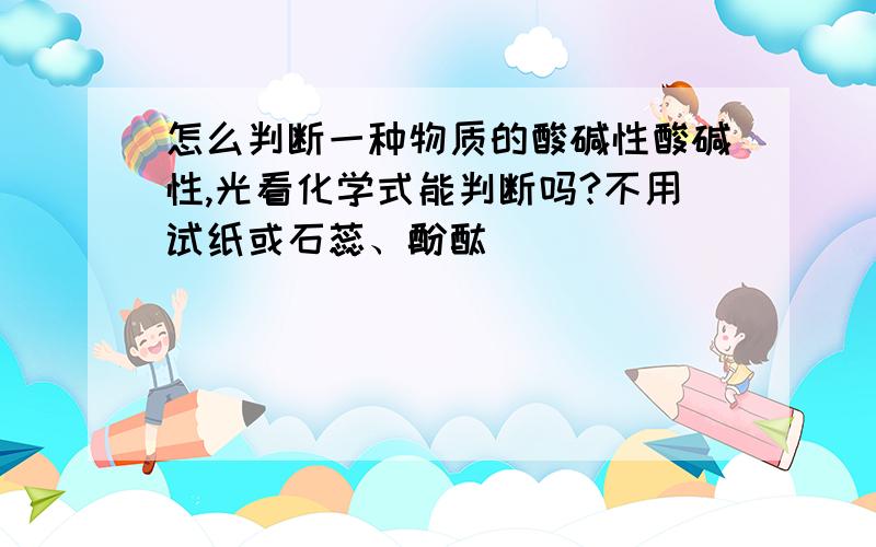 怎么判断一种物质的酸碱性酸碱性,光看化学式能判断吗?不用试纸或石蕊、酚酞