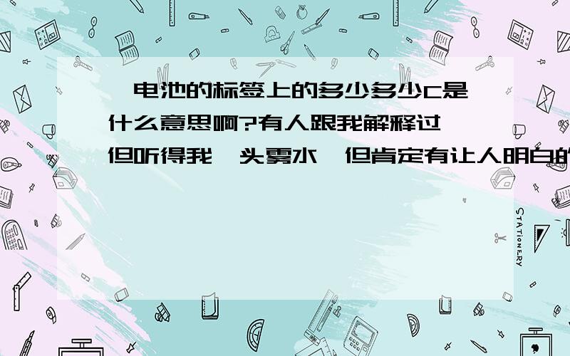 锂电池的标签上的多少多少C是什么意思啊?有人跟我解释过,但听得我一头雾水,但肯定有让人明白的解释方法吧.它同mAh的关系又是怎样的呢?与多少小时又有什么关系?