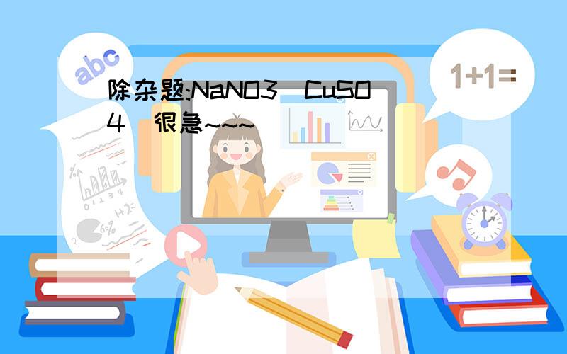 除杂题:NaNO3(CuSO4)很急~~~