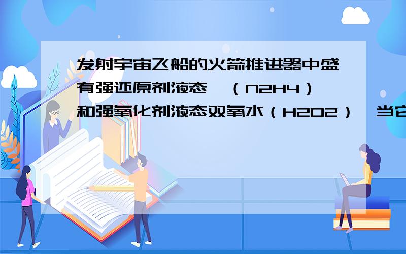 发射宇宙飞船的火箭推进器中盛有强还原剂液态肼（N2H4）和强氧化剂液态双氧水（H2O2）,当它们混合时,即产生大量的氮气和水蒸气,并放出大量的热,写出该反应的化学方程式