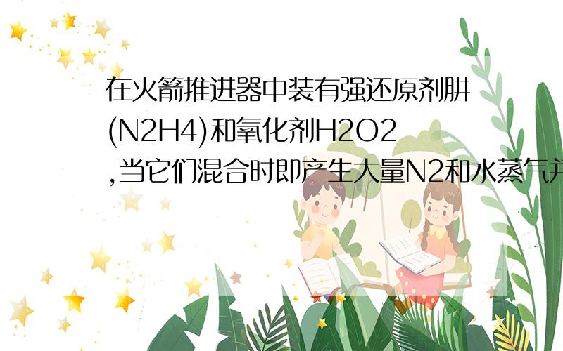 在火箭推进器中装有强还原剂肼(N2H4)和氧化剂H2O2,当它们混合时即产生大量N2和水蒸气并放出大量热.已知0.4molN2H4(1)与足量H2O2(1)反应生成N2和水蒸气放出256.65kJ的热量.　　(1)写出反应的热化学