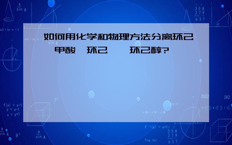 如何用化学和物理方法分离环己烷甲酸,环己酮,环己醇?