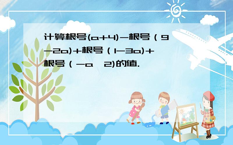 计算根号(a+4)-根号（9-2a)+根号（1-3a)+根号（-a^2)的值.