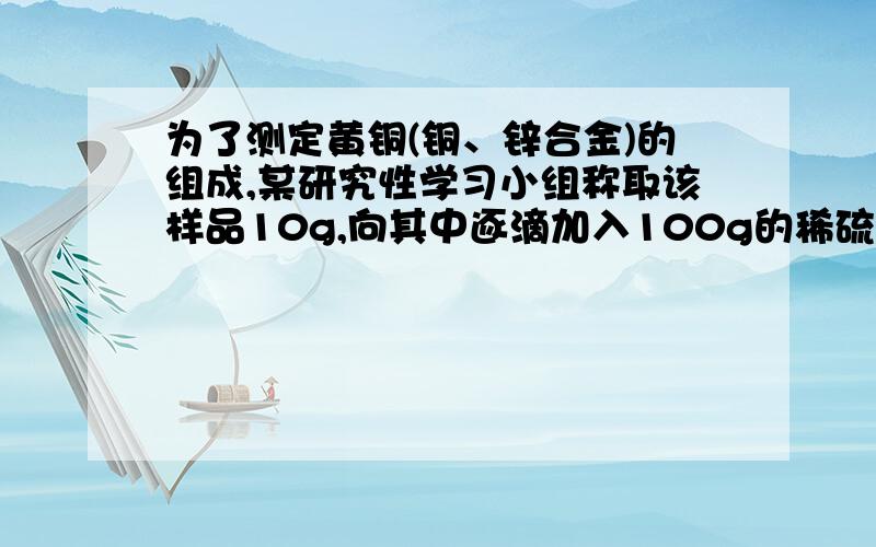 为了测定黄铜(铜、锌合金)的组成,某研究性学习小组称取该样品10g,向其中逐滴加入100g的稀硫酸至刚好不再产生气体为止.样品中铜的质量分数