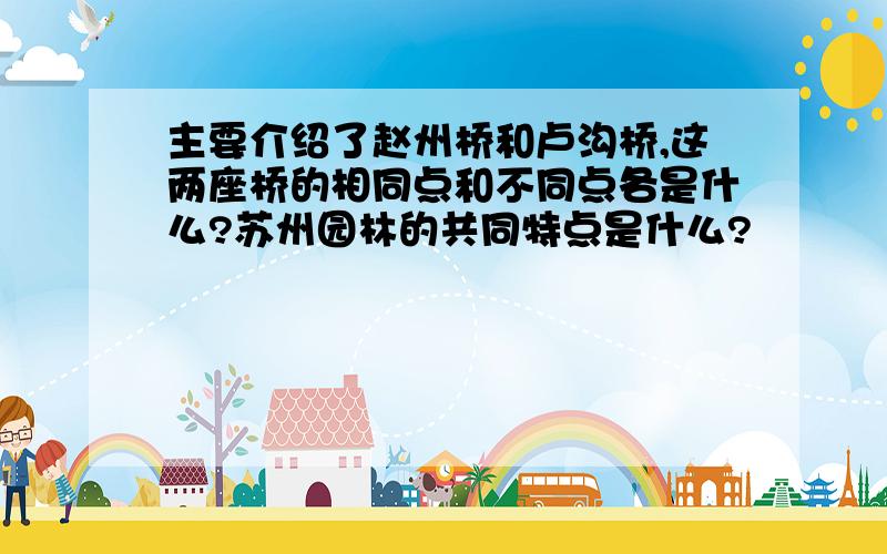 主要介绍了赵州桥和卢沟桥,这两座桥的相同点和不同点各是什么?苏州园林的共同特点是什么?