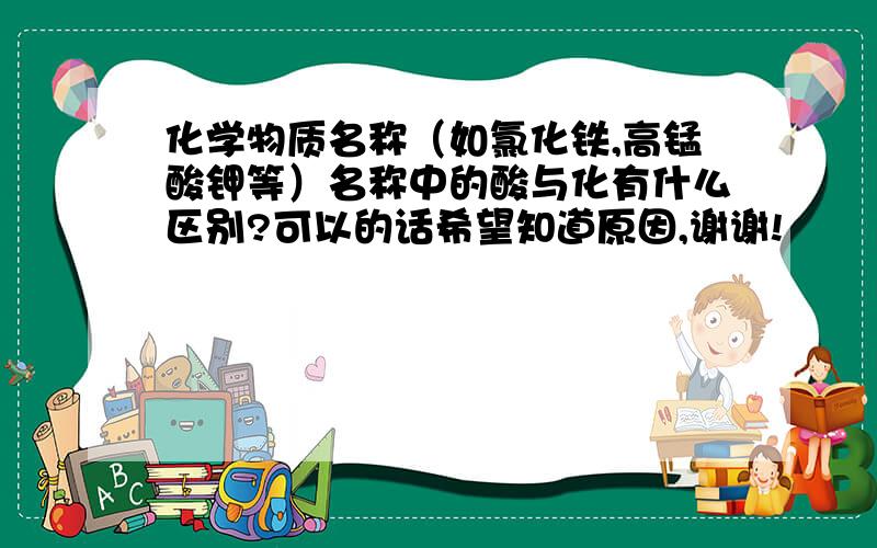 化学物质名称（如氯化铁,高锰酸钾等）名称中的酸与化有什么区别?可以的话希望知道原因,谢谢!