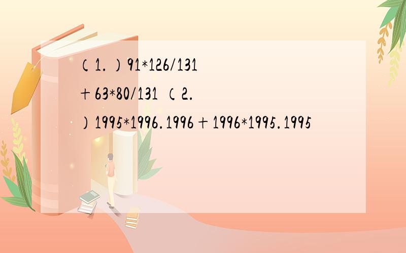 （1.）91*126/131+63*80/131 （2.）1995*1996.1996+1996*1995.1995