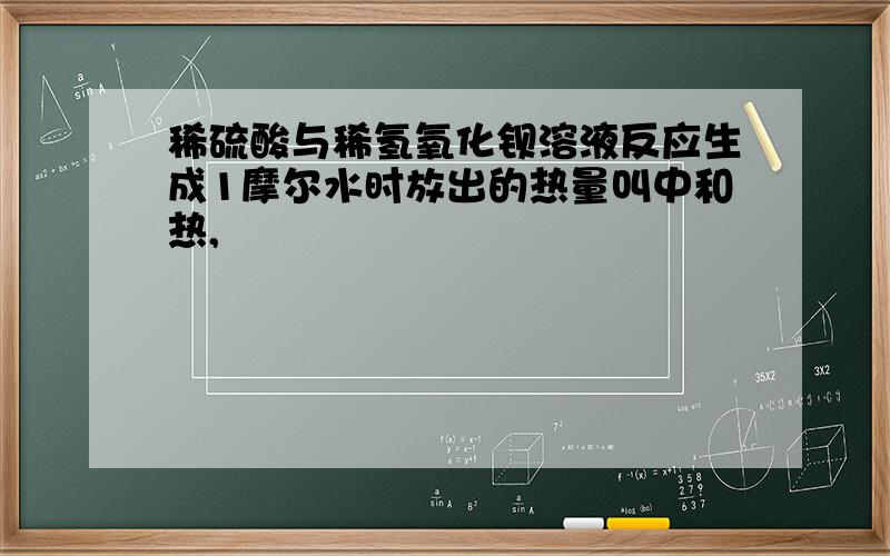 稀硫酸与稀氢氧化钡溶液反应生成1摩尔水时放出的热量叫中和热,