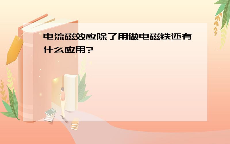 电流磁效应除了用做电磁铁还有什么应用?