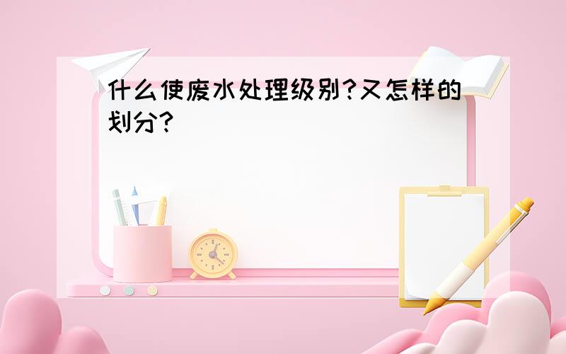 什么使废水处理级别?又怎样的划分?