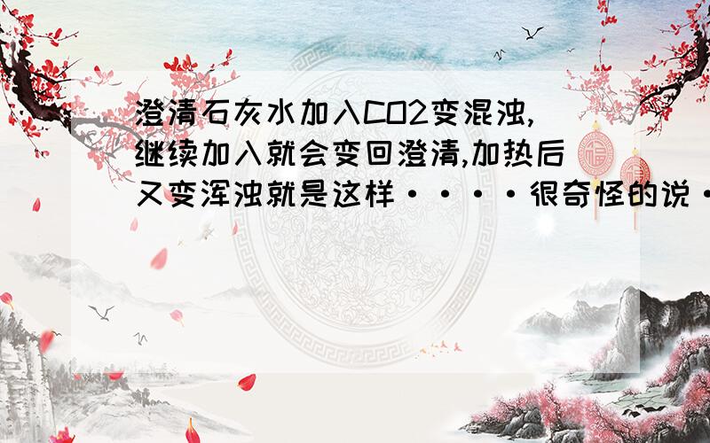 澄清石灰水加入CO2变混浊,继续加入就会变回澄清,加热后又变浑浊就是这样····很奇怪的说····