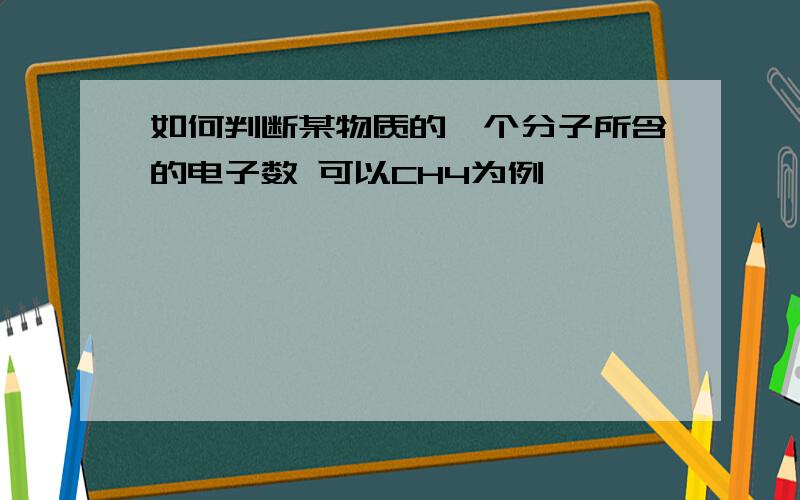 如何判断某物质的一个分子所含的电子数 可以CH4为例