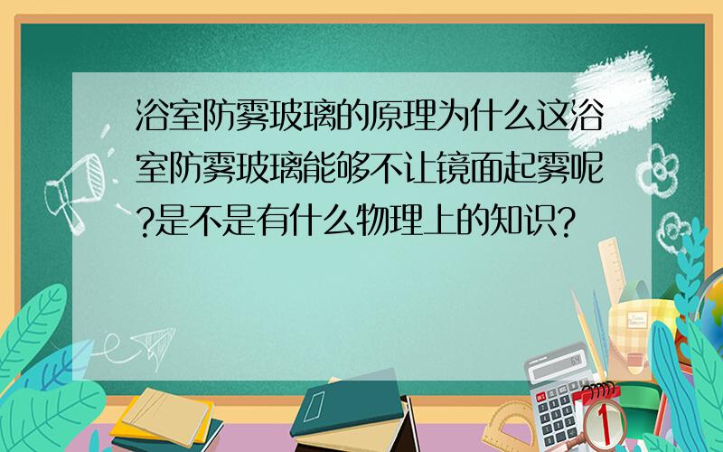 浴室防雾玻璃的原理为什么这浴室防雾玻璃能够不让镜面起雾呢?是不是有什么物理上的知识?