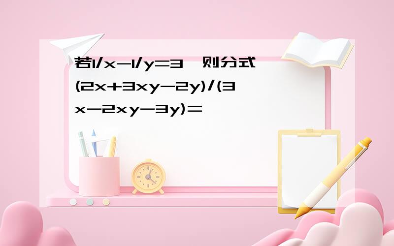 若1/x-1/y=3,则分式(2x+3xy-2y)/(3x-2xy-3y)=