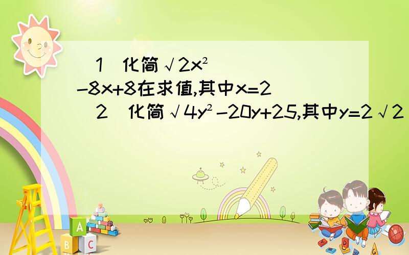 (1)化简√2x²-8x+8在求值,其中x=2(2)化简√4y²-20y+25,其中y=2√2(2)化简再求值√4y²-20y+25，其中y=2√2