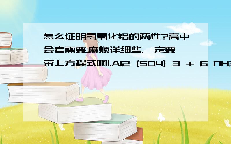 怎么证明氢氧化铝的两性?高中会考需要.麻烦详细些.一定要带上方程式啊!.AI2 (SO4) 3 + 6 NH3·H2 O = 2AI (OH)3 ↓ + 3 (NH4)2 SO4 还有就是这个方程是什么加了什么析出的氢氧化铝？