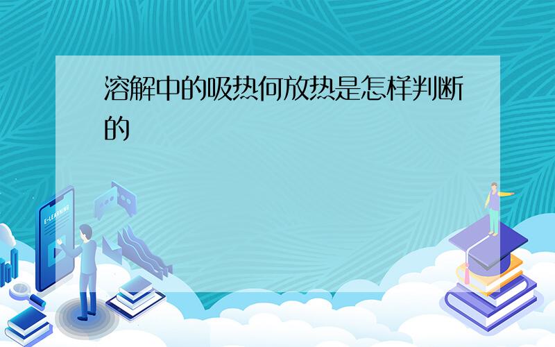 溶解中的吸热何放热是怎样判断的