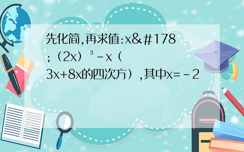 先化简,再求值:x²（2x）³-x（3x+8x的四次方）,其中x=-2