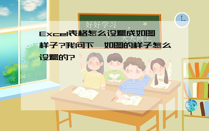 Excel表格怎么设置成如图样子?我问下,如图的样子怎么设置的?