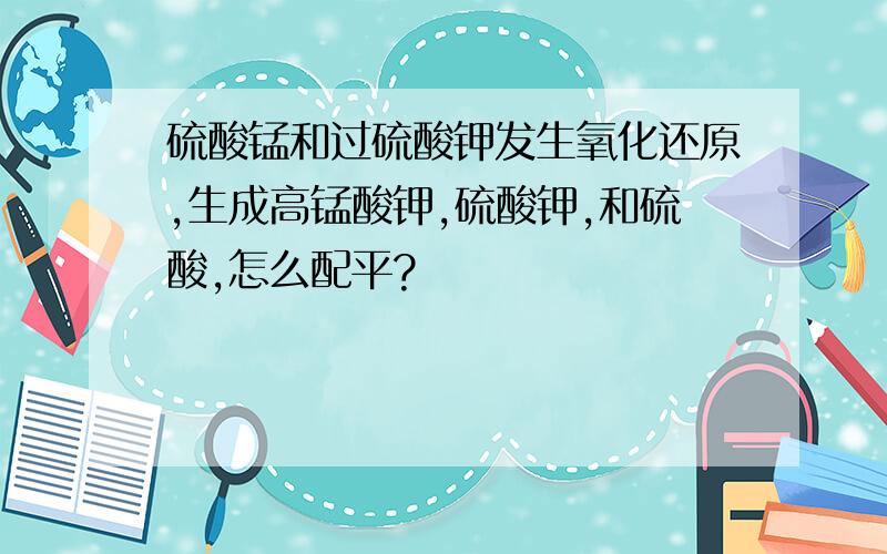 硫酸锰和过硫酸钾发生氧化还原,生成高锰酸钾,硫酸钾,和硫酸,怎么配平?