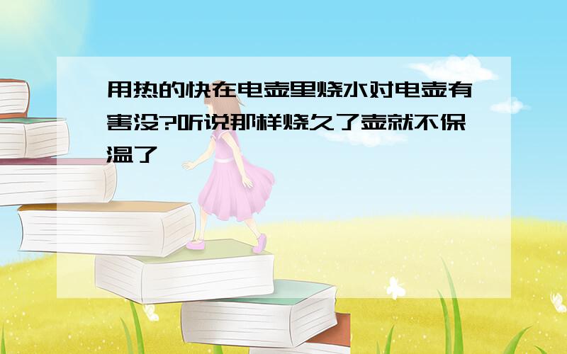 用热的快在电壶里烧水对电壶有害没?听说那样烧久了壶就不保温了