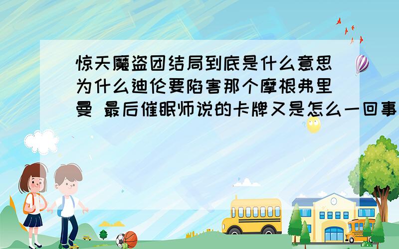 惊天魔盗团结局到底是什么意思为什么迪伦要陷害那个摩根弗里曼 最后催眠师说的卡牌又是怎么一回事