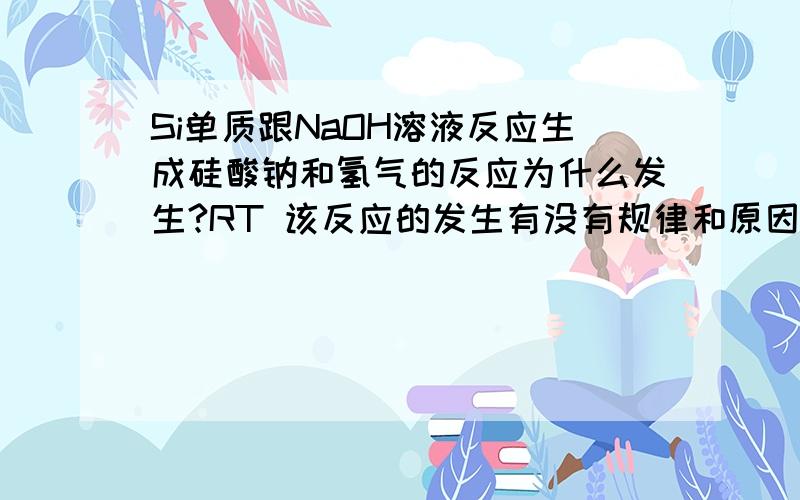 Si单质跟NaOH溶液反应生成硅酸钠和氢气的反应为什么发生?RT 该反应的发生有没有规律和原因和循?望达人解惑