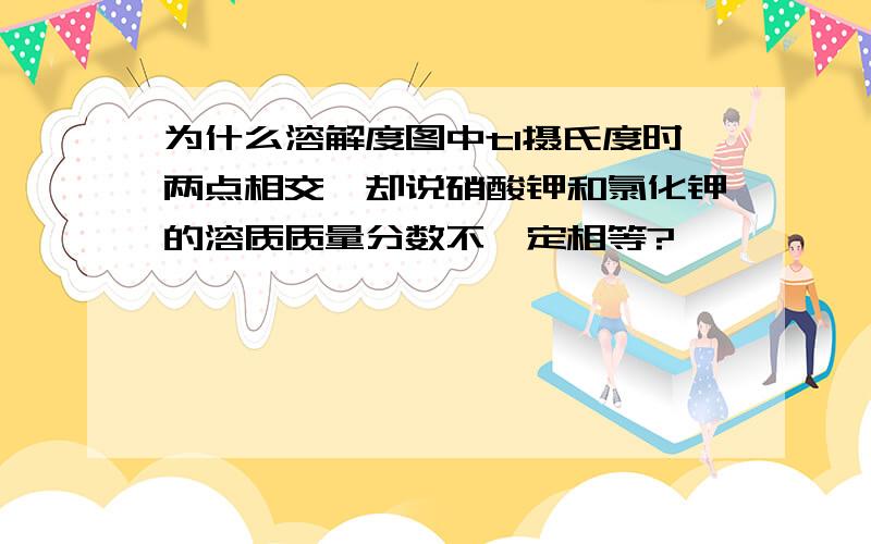 为什么溶解度图中t1摄氏度时两点相交,却说硝酸钾和氯化钾的溶质质量分数不一定相等?