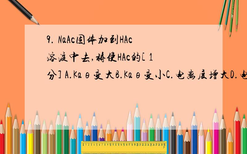 9. NaAc固体加到HAc溶液中去,将使HAc的[ 1分] A.Kaθ变大B.Kaθ变小C.电离度增大D.电离度减小E.HAc—的水