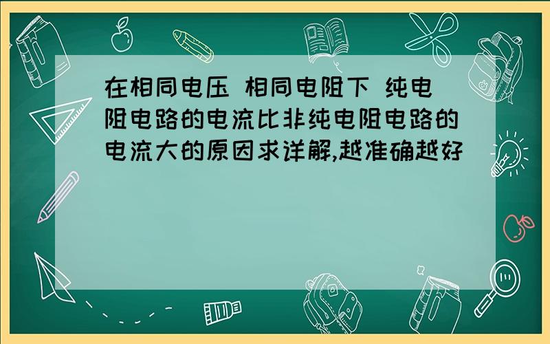 在相同电压 相同电阻下 纯电阻电路的电流比非纯电阻电路的电流大的原因求详解,越准确越好