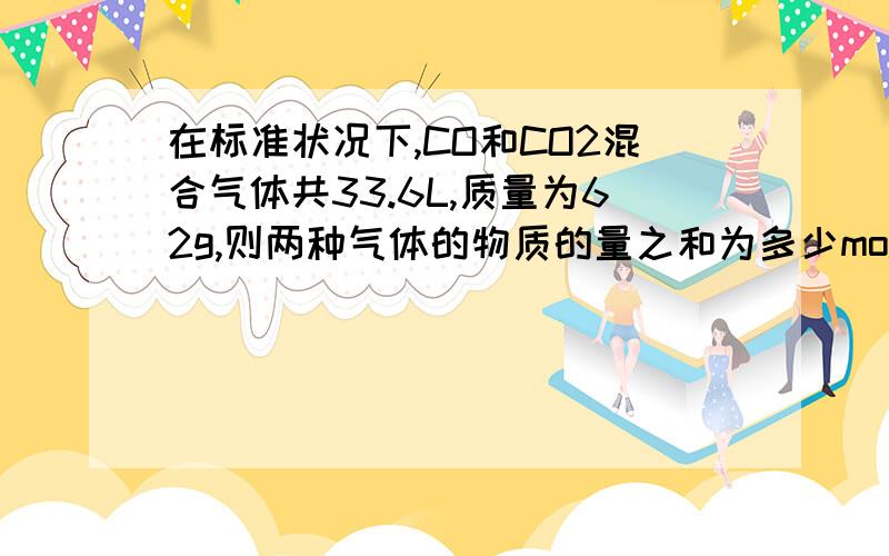 在标准状况下,CO和CO2混合气体共33.6L,质量为62g,则两种气体的物质的量之和为多少mol,其中CO2为多少mol,CO占总体积的多少%.