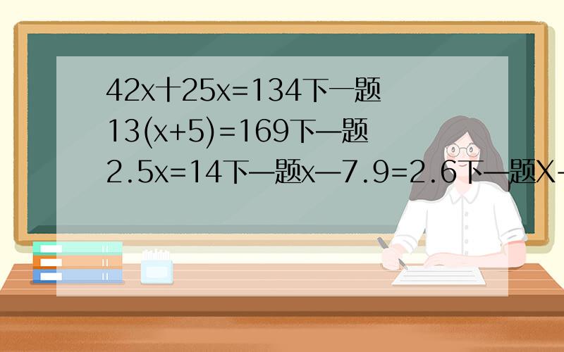 42x十25x=134下一题13(x+5)=169下—题2.5x=14下—题x—7.9=2.6下—题X+4.8=7.2