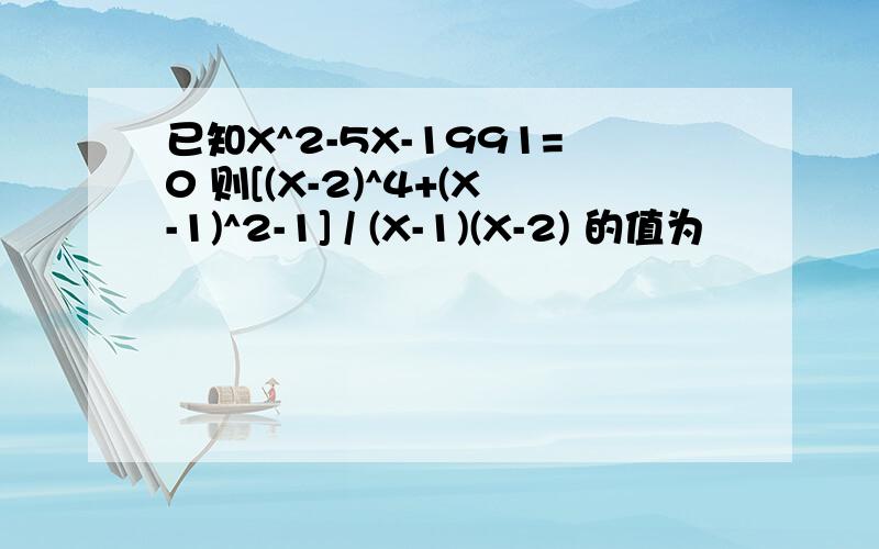 已知X^2-5X-1991=0 则[(X-2)^4+(X-1)^2-1] / (X-1)(X-2) 的值为