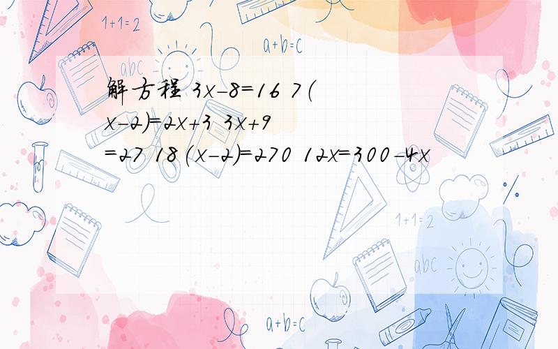 解方程 3x-8=16 7（x-2)=2x+3 3x+9=27 18(x-2)=270 12x=300-4x