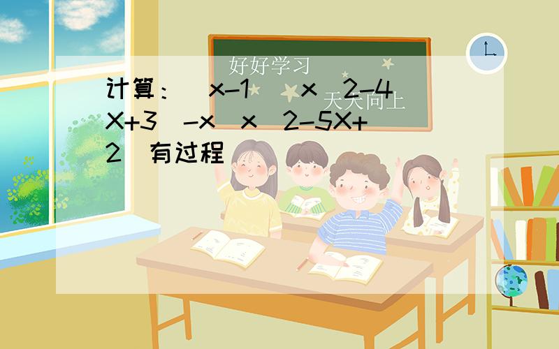 计算：(x-1)(x^2-4X+3)-x(x^2-5X+2)有过程