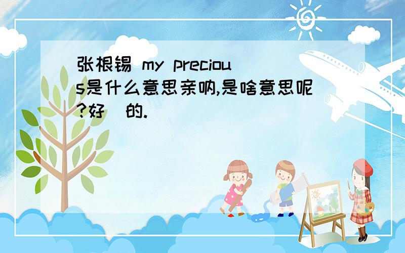 张根锡 my precious是什么意思亲呐,是啥意思呢?好囧的.