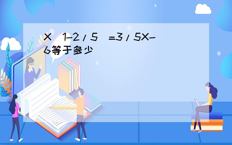 X(1-2/5)=3/5X-6等于多少