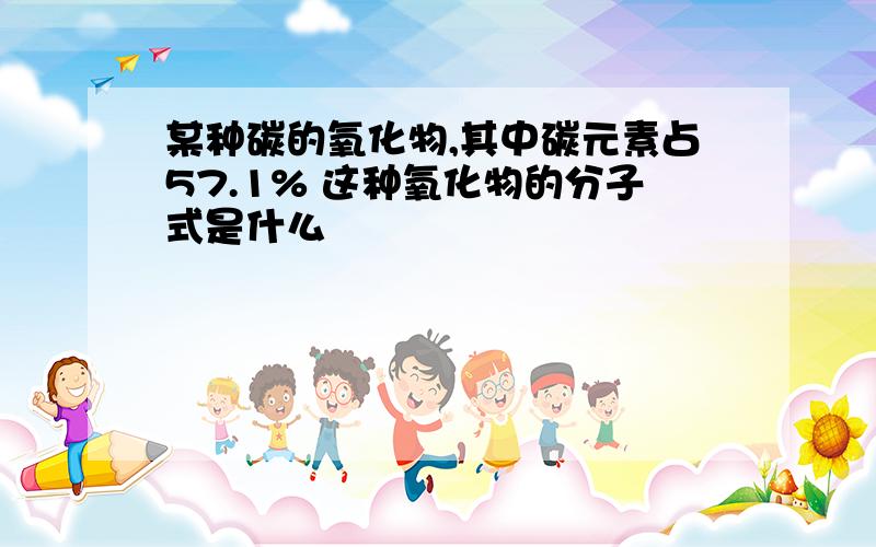 某种碳的氧化物,其中碳元素占57.1% 这种氧化物的分子式是什么