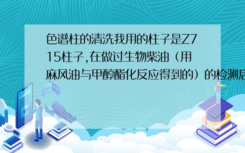 色谱柱的清洗我用的柱子是Z715柱子,在做过生物柴油（用麻风油与甲醇酯化反应得到的）的检测后,发现谱图没有峰.请问这是什么原因?是柱子被堵了吗?应该怎样清洗.