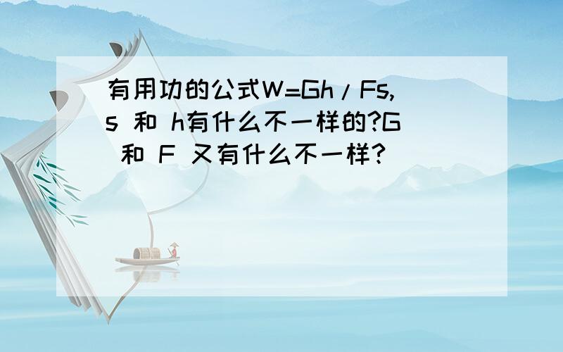 有用功的公式W=Gh/Fs,s 和 h有什么不一样的?G 和 F 又有什么不一样?