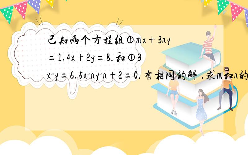 已知两个方程组①mx+3ny=1,4x+2y=8.和①3x-y=6,5x-ny-n+2=0.有相同的解 ,求m和n的值?麻烦各位大哥大姐 尽量把书写弄好