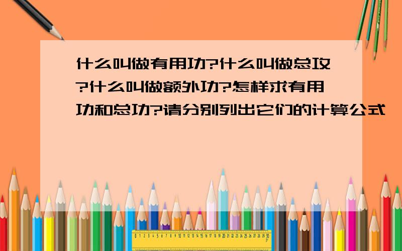 什么叫做有用功?什么叫做总攻?什么叫做额外功?怎样求有用功和总功?请分别列出它们的计算公式