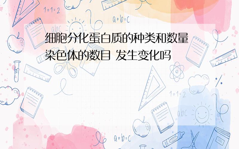 细胞分化蛋白质的种类和数量 染色体的数目 发生变化吗