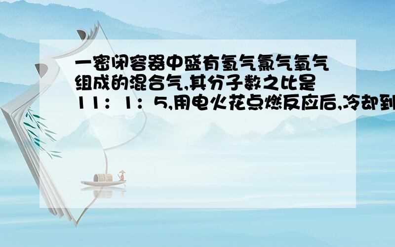 一密闭容器中盛有氢气氯气氧气组成的混合气,其分子数之比是11：1：5,用电火花点燃反应后,冷却到室温,容器中溶液的质量分数.