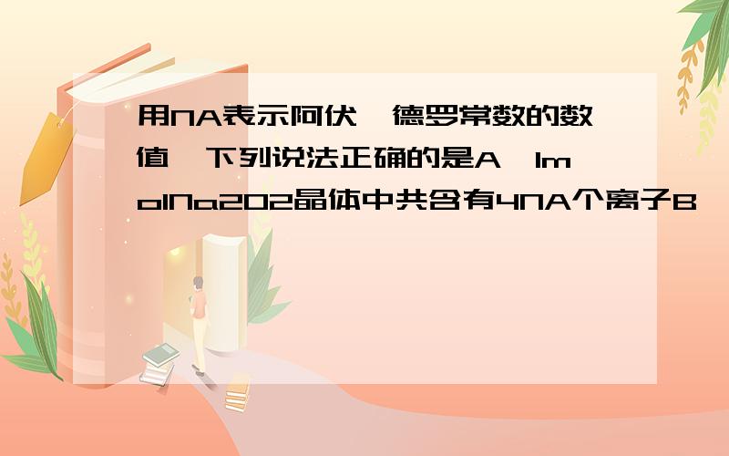 用NA表示阿伏伽德罗常数的数值,下列说法正确的是A,1molNa2O2晶体中共含有4NA个离子B,常温常压下16g O2和O3混合气体含有NA个氧原子C,0.1molAlCl3完全水解转化为氢氧化铝胶体,生成0.1NA个胶粒D,17g的