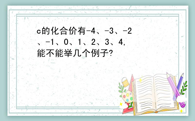 c的化合价有-4、-3、-2、-1、0、1、2、3、4,能不能举几个例子?