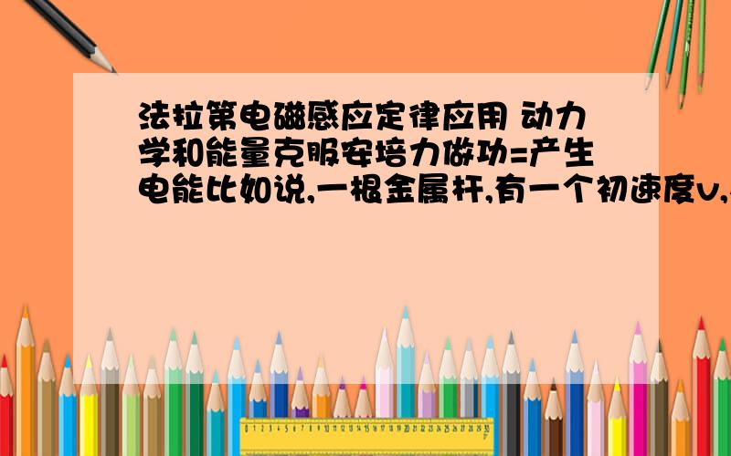 法拉第电磁感应定律应用 动力学和能量克服安培力做功=产生电能比如说,一根金属杆,有一个初速度v,在一个匀强磁场中的闭合回路中运动（不是匀速）看了很多题目都是只算了安培力（没有