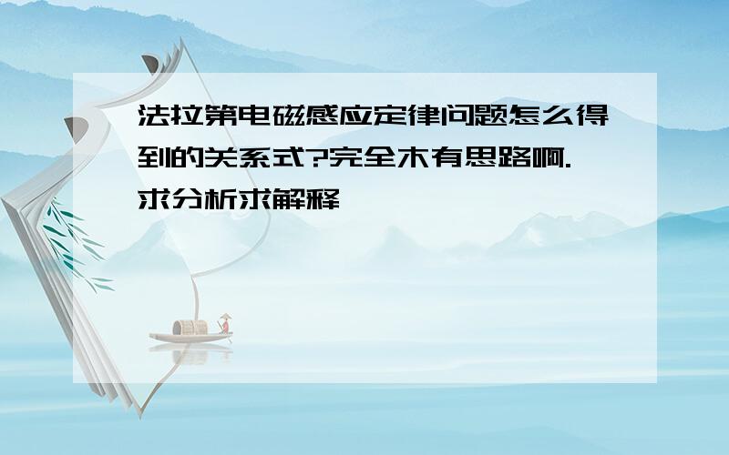 法拉第电磁感应定律问题怎么得到的关系式?完全木有思路啊.求分析求解释