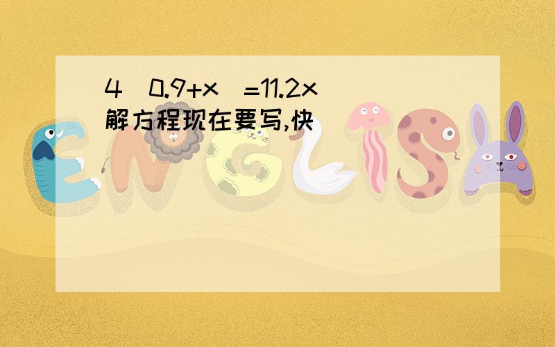 4(0.9+x)=11.2x解方程现在要写,快